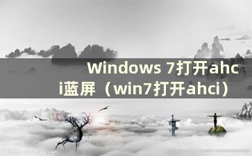 Windows 7打开ahci蓝屏（win7打开ahci）